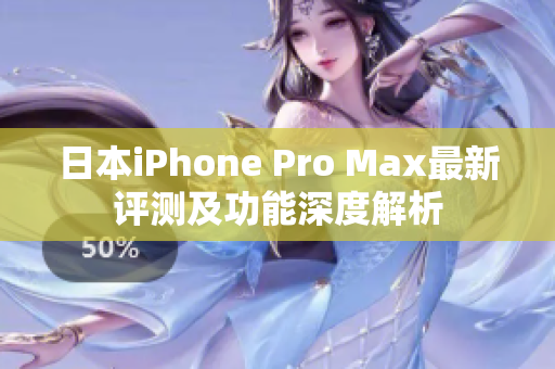 日本iPhone Pro Max最新评测及功能深度解析