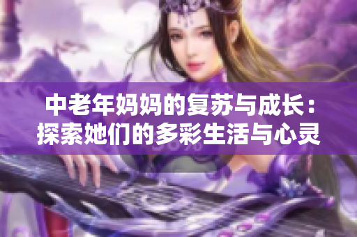 中老年妈妈的复苏与成长：探索她们的多彩生活与心灵旅程