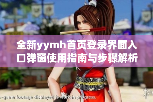 全新yymh首页登录界面入口弹窗使用指南与步骤解析