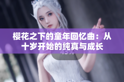 樱花之下的童年回忆曲：从十岁开始的纯真与成长
