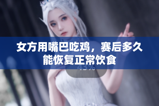 女方用嘴巴吃鸡，赛后多久能恢复正常饮食