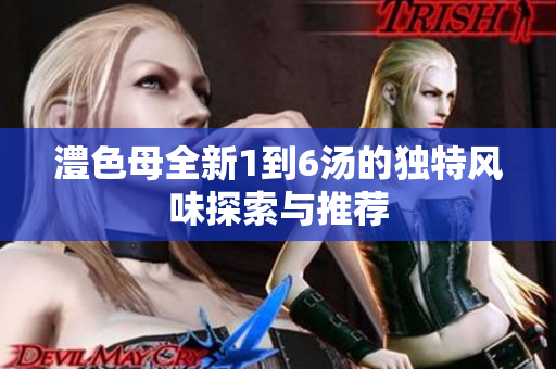 澧色母全新1到6汤的独特风味探索与推荐