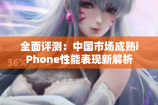 全面评测：中国市场成熟iPhone性能表现新解析
