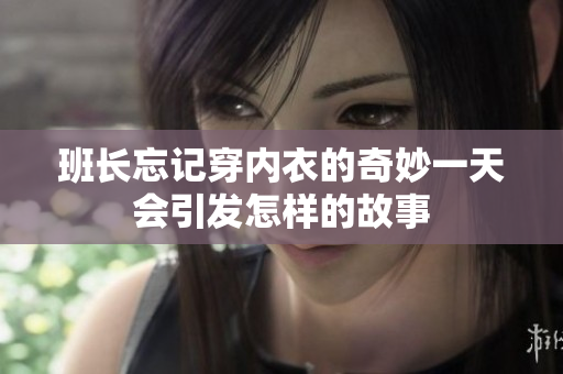 班长忘记穿内衣的奇妙一天会引发怎样的故事