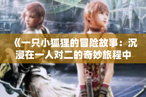 《一只小狐狸的冒险故事：沉浸在一人对二的奇妙旅程中》
