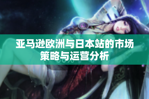亚马逊欧洲与日本站的市场策略与运营分析
