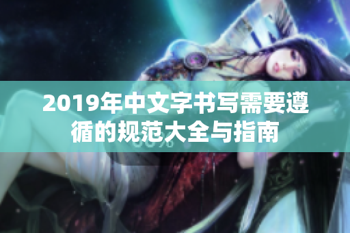 2019年中文字书写需要遵循的规范大全与指南