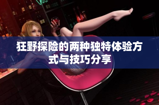 狂野探险的两种独特体验方式与技巧分享