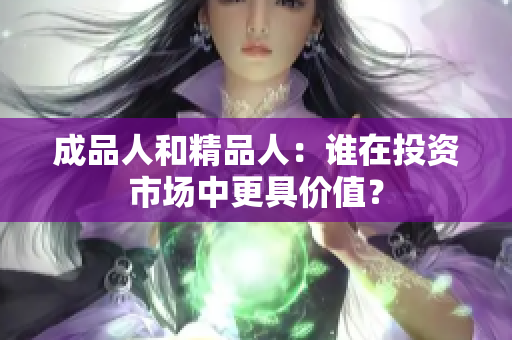 成品人和精品人：谁在投资市场中更具价值？
