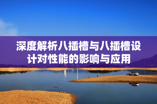 深度解析八插槽与八插槽设计对性能的影响与应用