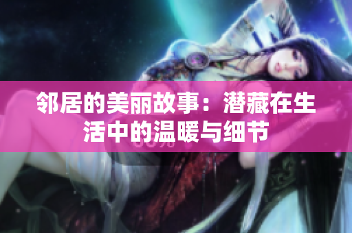 邻居的美丽故事：潜藏在生活中的温暖与细节