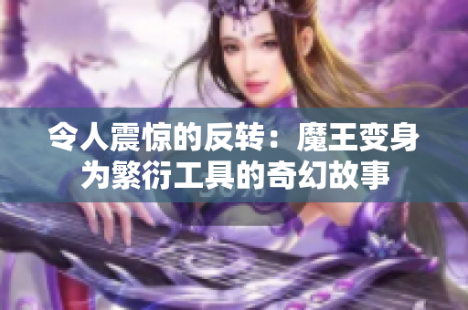 令人震惊的反转：魔王变身为繁衍工具的奇幻故事