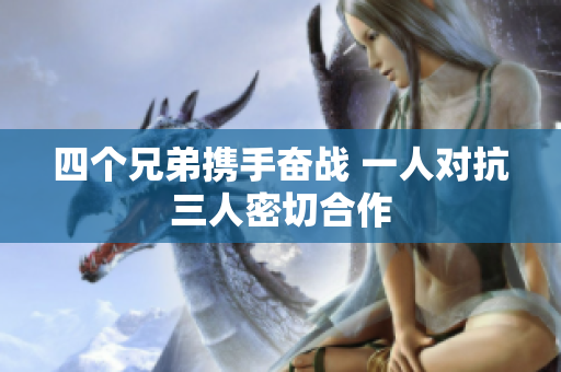 四个兄弟携手奋战 一人对抗三人密切合作