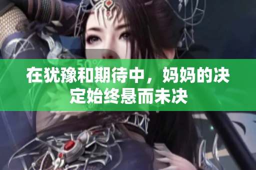 在犹豫和期待中，妈妈的决定始终悬而未决