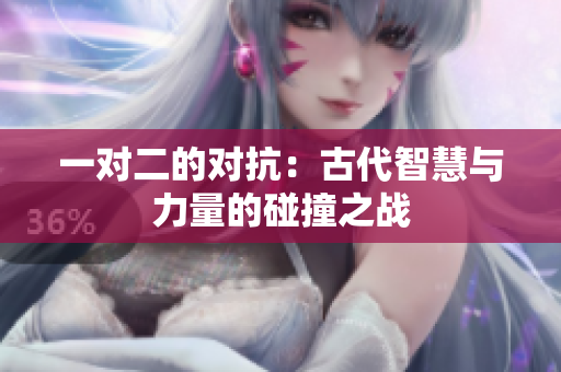 一对二的对抗：古代智慧与力量的碰撞之战