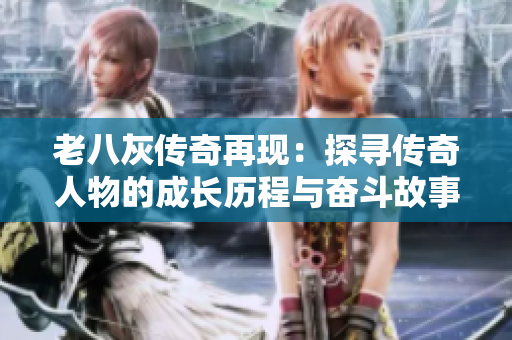 老八灰传奇再现：探寻传奇人物的成长历程与奋斗故事