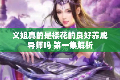 义姐真的是樱花的良好养成导师吗 第一集解析