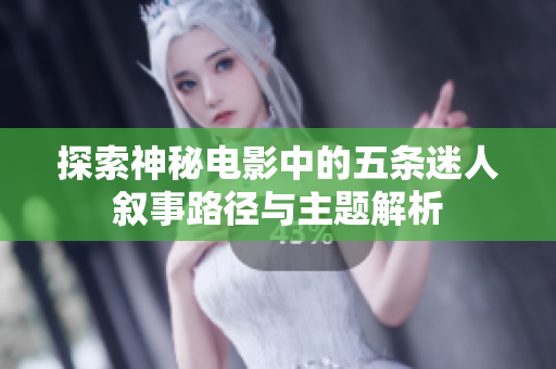 探索神秘电影中的五条迷人叙事路径与主题解析