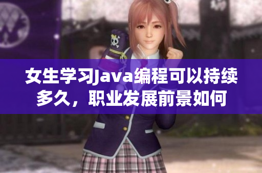 女生学习Java编程可以持续多久，职业发展前景如何