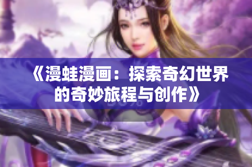 《漫蛙漫画：探索奇幻世界的奇妙旅程与创作》