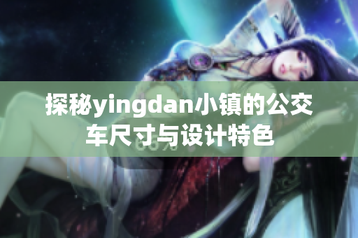 探秘yingdan小镇的公交车尺寸与设计特色