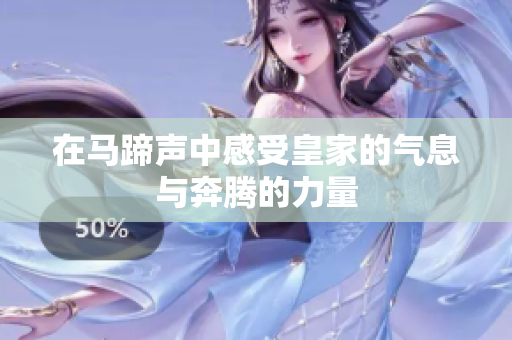 在马蹄声中感受皇家的气息与奔腾的力量