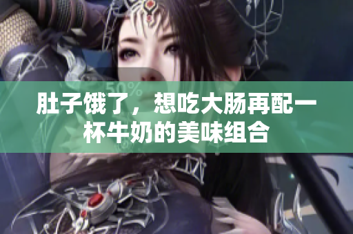 肚子饿了，想吃大肠再配一杯牛奶的美味组合