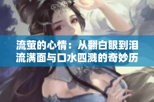 流萤的心情：从翻白眼到泪流满面与口水四溅的奇妙历程
