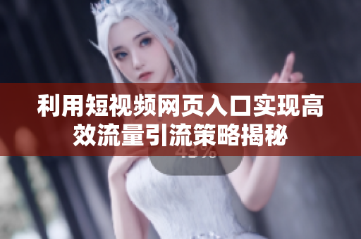 利用短视频网页入口实现高效流量引流策略揭秘