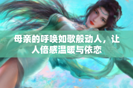 母亲的呼唤如歌般动人，让人倍感温暖与依恋