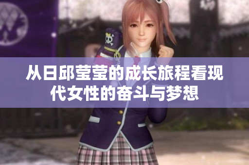 从日邱莹莹的成长旅程看现代女性的奋斗与梦想