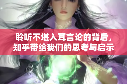 聆听不堪入耳言论的背后，知乎带给我们的思考与启示