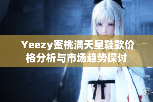  Yeezy蜜桃满天星鞋款价格分析与市场趋势探讨