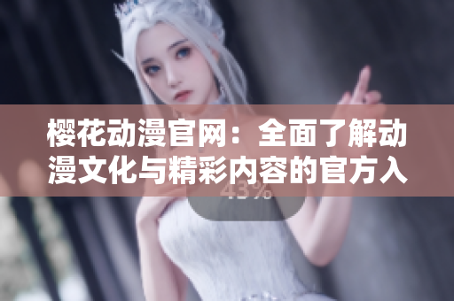 樱花动漫官网：全面了解动漫文化与精彩内容的官方入口