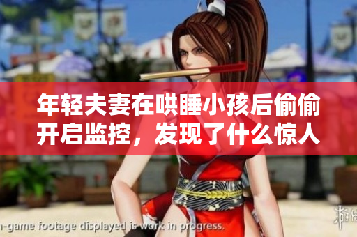 年轻夫妻在哄睡小孩后偷偷开启监控，发现了什么惊人秘密