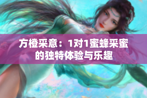 方橙采意：1对1蜜蜂采蜜的独特体验与乐趣