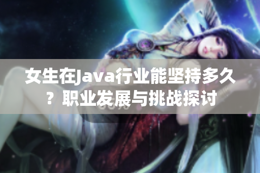 女生在Java行业能坚持多久？职业发展与挑战探讨