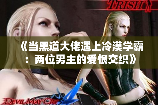 《当黑道大佬遇上冷漠学霸：两位男主的爱恨交织》