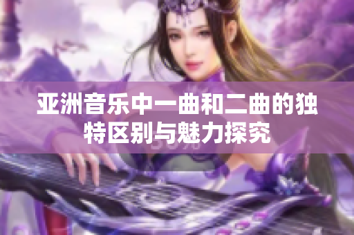亚洲音乐中一曲和二曲的独特区别与魅力探究