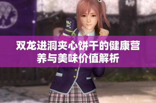 双龙进洞夹心饼干的健康营养与美味价值解析
