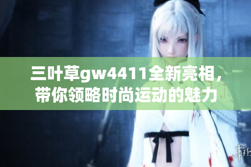 三叶草gw4411全新亮相，带你领略时尚运动的魅力