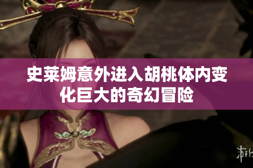 史莱姆意外进入胡桃体内变化巨大的奇幻冒险