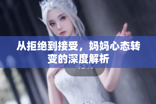 从拒绝到接受，妈妈心态转变的深度解析