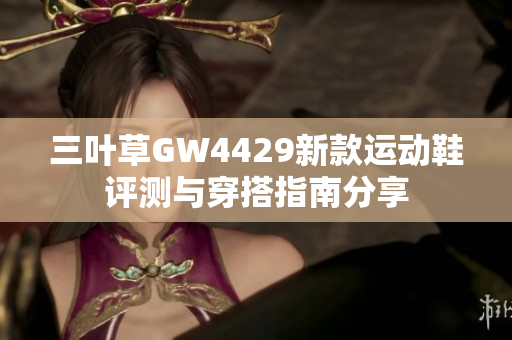 三叶草GW4429新款运动鞋评测与穿搭指南分享