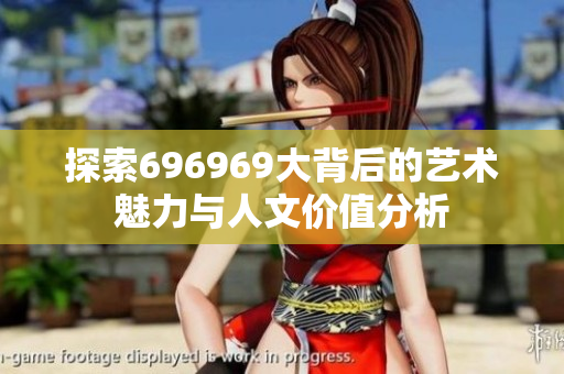 探索696969大背后的艺术魅力与人文价值分析