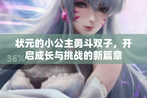状元的小公主勇斗双子，开启成长与挑战的新篇章