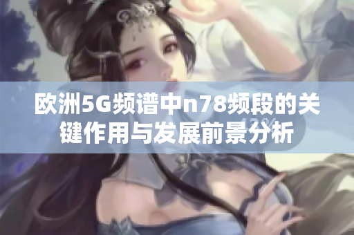 欧洲5G频谱中n78频段的关键作用与发展前景分析