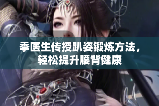 季医生传授趴姿锻炼方法，轻松提升腰背健康