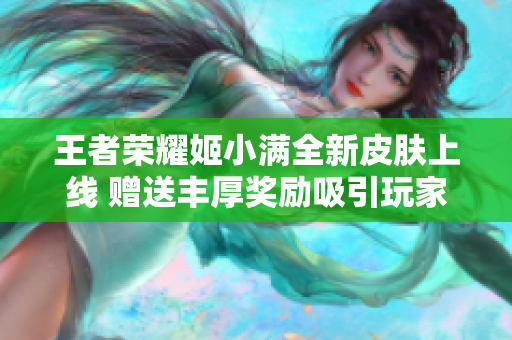 王者荣耀姬小满全新皮肤上线 赠送丰厚奖励吸引玩家参与