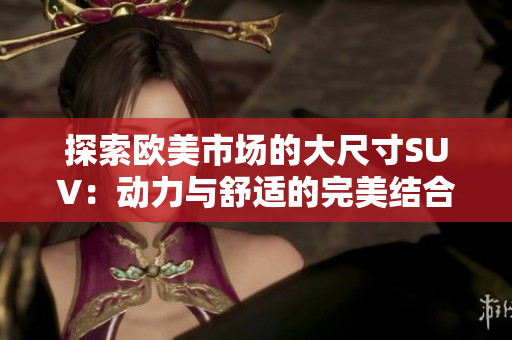 探索欧美市场的大尺寸SUV：动力与舒适的完美结合